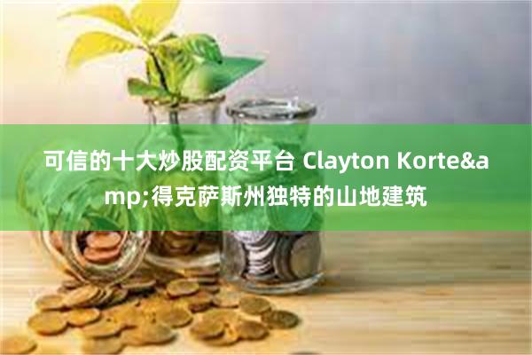 可信的十大炒股配资平台 Clayton Korte&得克萨斯州独特的山地建筑