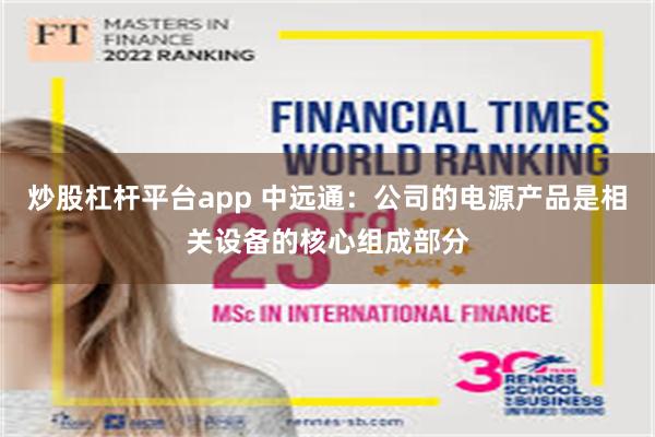 炒股杠杆平台app 中远通：公司的电源产品是相关设备的核心组成部分