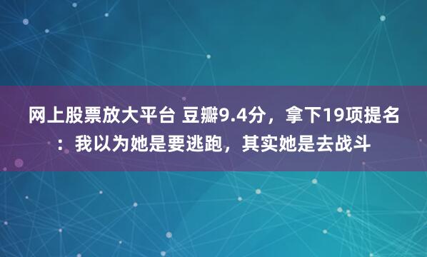 网上股票放大平台 豆瓣9.4分，拿下19项提名：我以为她是要逃跑，其实她是去战斗