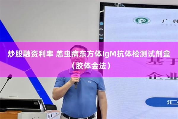 炒股融资利率 恙虫病东方体IgM抗体检测试剂盒（胶体金法）