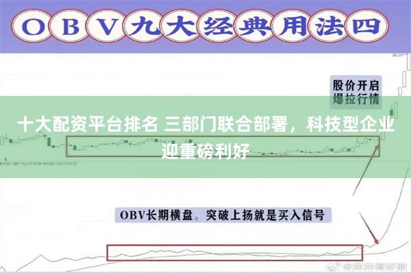 十大配资平台排名 三部门联合部署，科技型企业迎重磅利好