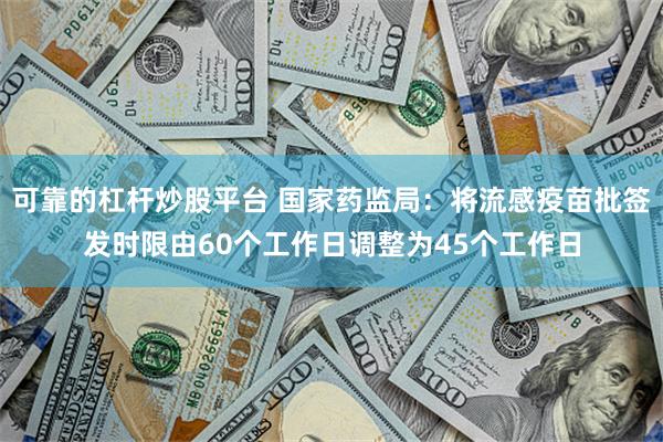 可靠的杠杆炒股平台 国家药监局：将流感疫苗批签发时限由60个工作日调整为45个工作日