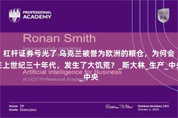 杠杆证券亏光了 乌克兰被誉为欧洲的粮仓，为何会在上世纪三十年代，发生了大饥荒？_斯大林_生产_中央