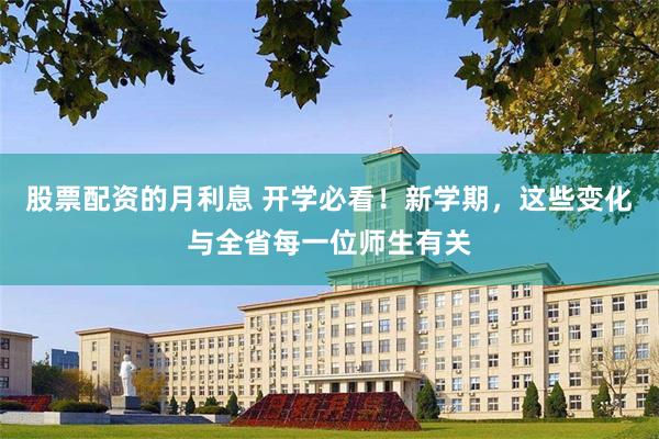 股票配资的月利息 开学必看！新学期，这些变化与全省每一位师生有关