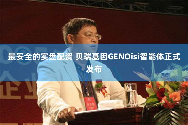 最安全的实盘配资 贝瑞基因GENOisi智能体正式发布