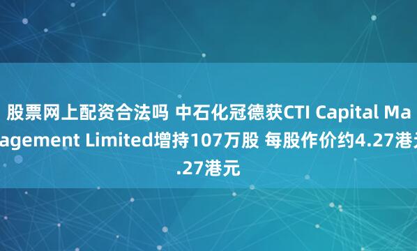股票网上配资合法吗 中石化冠德获CTI Capital Management Limited增持107万股 每股作价约4.27港元