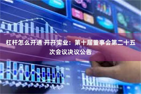 杠杆怎么开通 开开实业：第十届董事会第二十五次会议决议公告