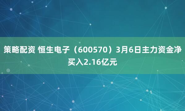 策略配资 恒生电子（600570）3月6日主力资金净买入2.16亿元