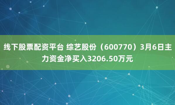 线下股票配资平台 综艺股份（600770）3月6日主力资金净买入3206.50万元