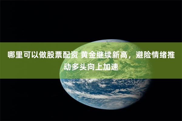 哪里可以做股票配资 黄金继续新高，避险情绪推动多头向上加速