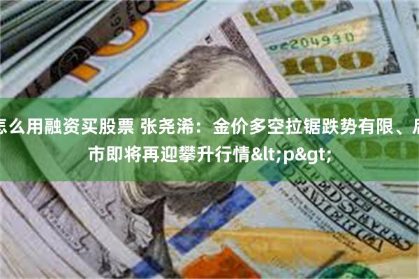怎么用融资买股票 张尧浠：金价多空拉锯跌势有限、后市即将再迎攀升行情<p>
