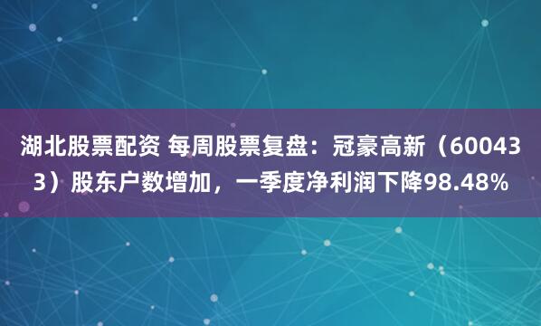 湖北股票配资 每周股票复盘：冠豪高新（600433）股东户数增加，一季度净利润下降98.48%