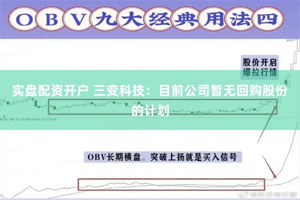 实盘配资开户 三变科技：目前公司暂无回购股份的计划