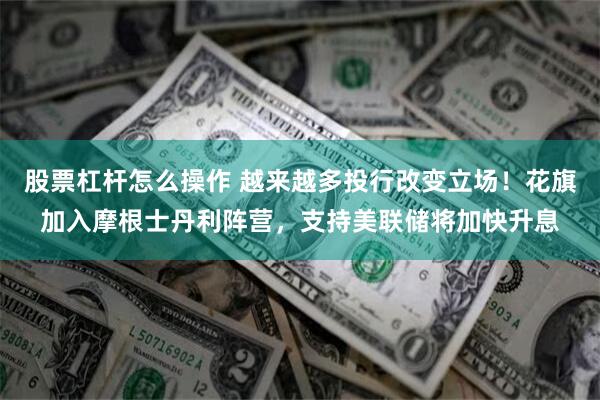 股票杠杆怎么操作 越来越多投行改变立场！花旗加入摩根士丹利阵营，支持美联储将加快升息