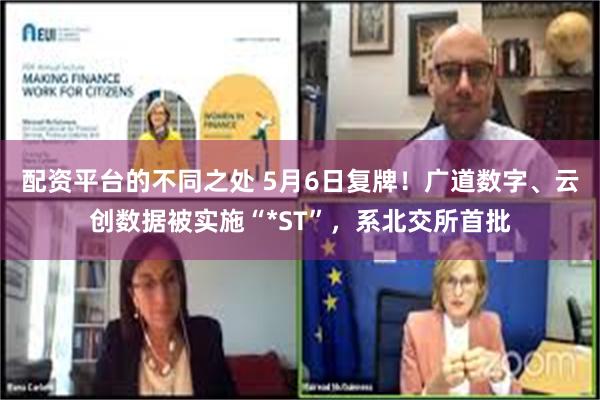 配资平台的不同之处 5月6日复牌！广道数字、云创数据被实施“*ST”，系北交所首批