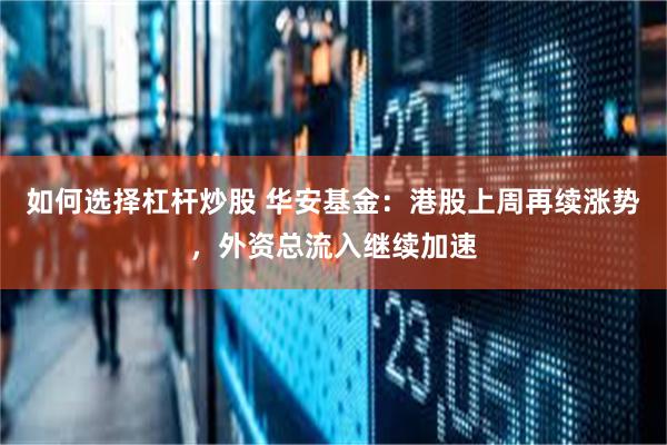 如何选择杠杆炒股 华安基金：港股上周再续涨势，外资总流入继续加速