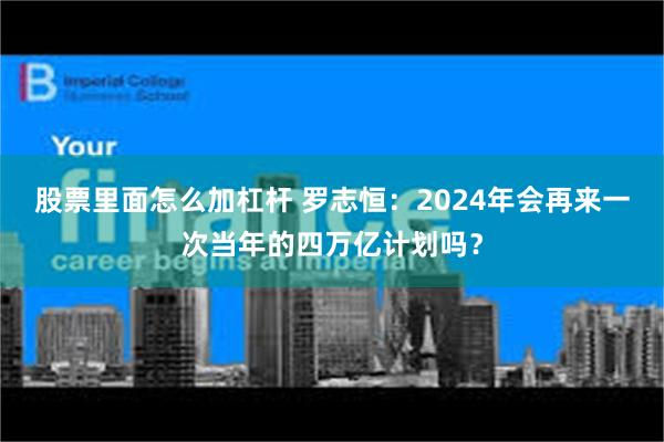 股票里面怎么加杠杆 罗志恒：2024年会再来一次当年的四万亿计划吗？
