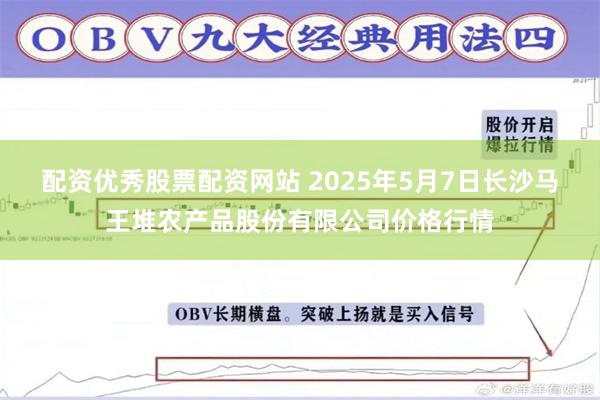 配资优秀股票配资网站 2025年5月7日长沙马王堆农产品股份有限公司价格行情
