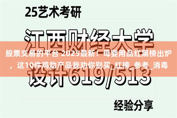 股票交易的平台 2025最新！母婴用品红黑榜出炉，这10件鸡肋产品我劝你别买_红榜_参考_消毒