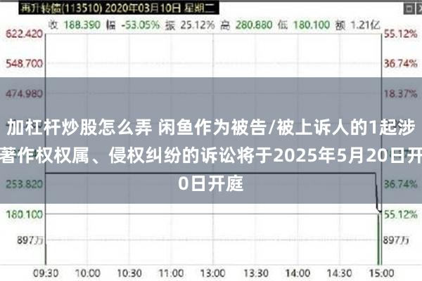 加杠杆炒股怎么弄 闲鱼作为被告/被上诉人的1起涉及著作权权属、侵权纠纷的诉讼将于2025年5月20日开庭