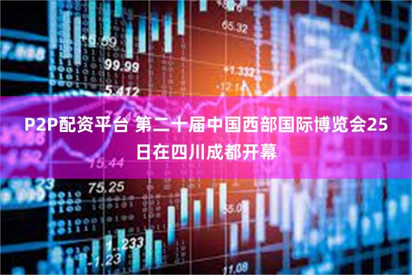 P2P配资平台 第二十届中国西部国际博览会25日在四川成都开幕