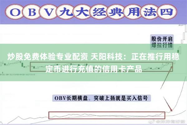 炒股免费体验专业配资 天阳科技：正在推行用稳定币进行充值的信用卡产品