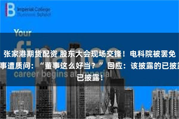 张家港期货配资 股东大会现场交锋！电科院被罢免董事遭质问：“董事这么好当？” 回应：该披露的已披露！