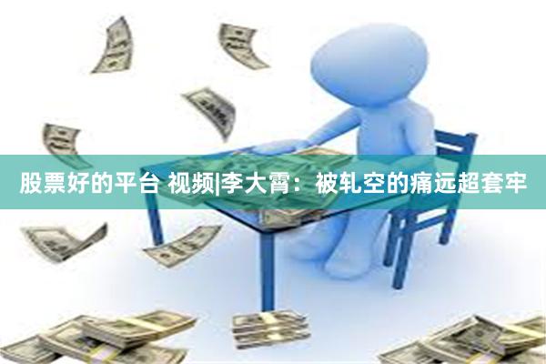 股票好的平台 视频|李大霄：被轧空的痛远超套牢