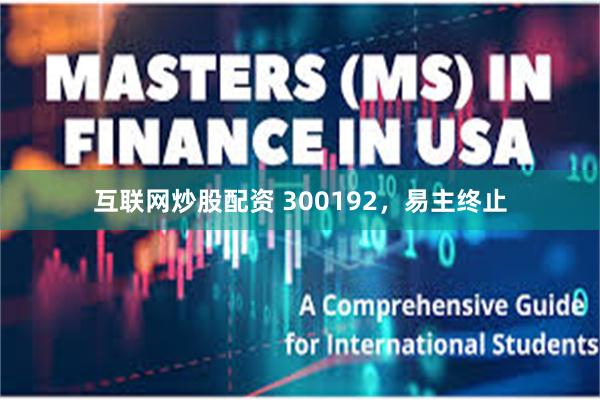 互联网炒股配资 300192，易主终止