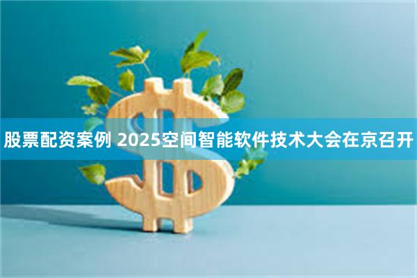 股票配资案例 2025空间智能软件技术大会在京召开