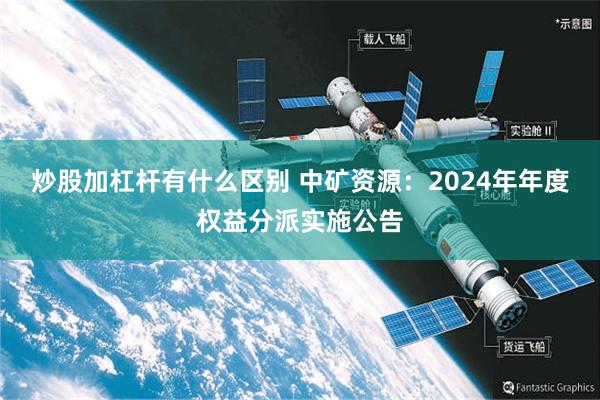 炒股加杠杆有什么区别 中矿资源：2024年年度权益分派实施公告