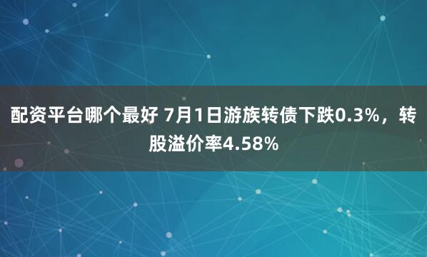 配资平台哪个最好 7月1日游族转债下跌0.3%，转股溢价率4.58%